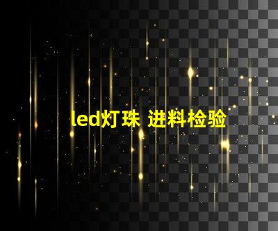 led灯珠 进料检验